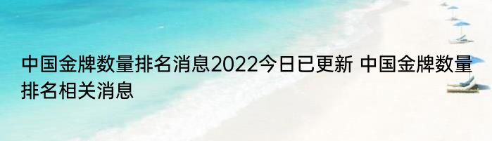 中国金牌数量排名消息2022今日已更新 中国金牌数量排名相关消息