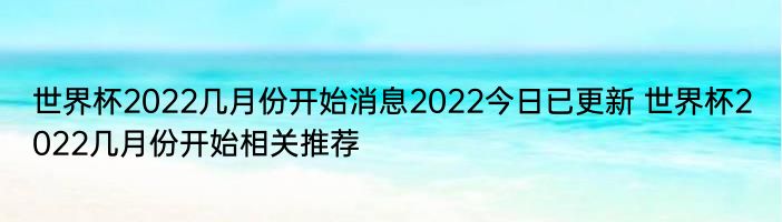 世界杯2022几月份开始消息2022今日已更新 世界杯2022几月份开始相关推荐