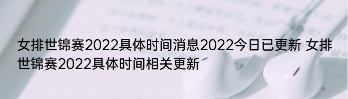 女排世锦赛2022具体时间消息2022今日已更新 女排世锦赛2022具体时间相关更新