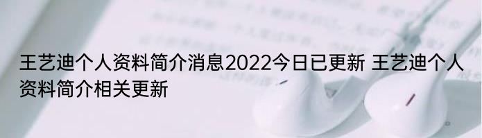 王艺迪个人资料简介消息2022今日已更新 王艺迪个人资料简介相关更新