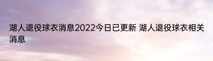 湖人退役球衣消息2022今日已更新 湖人退役球衣相关消息